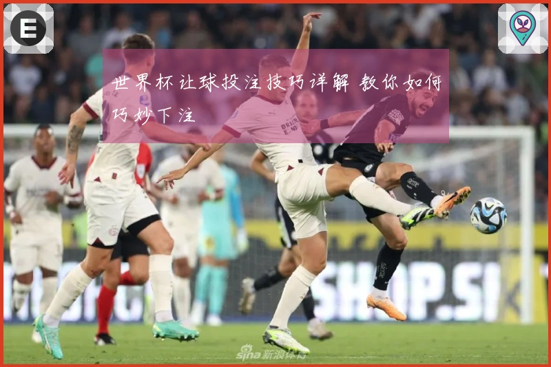 世界杯让球投注技巧详解 教你如何巧妙下注