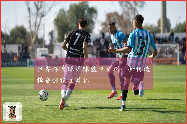 世界杯滚球买球盘口分析，如何选择最优投注时机