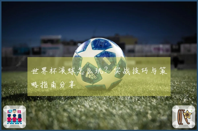 世界杯滚球怎么玩？实战技巧与策略指南分享