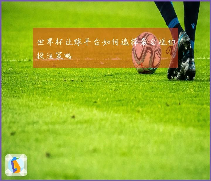 世界杯让球平台如何选择最合适的投注策略