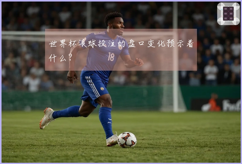 世界杯滚球投注的盘口变化预示着什么？