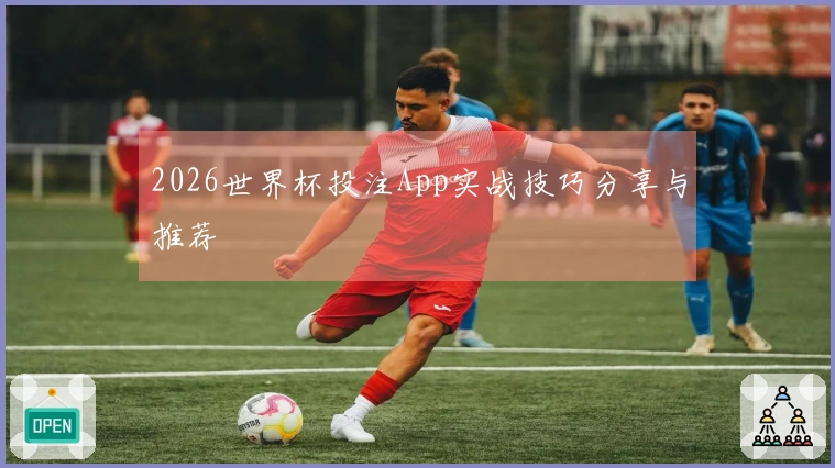2026世界杯投注App实战技巧分享与推荐