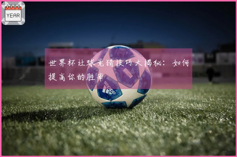 世界杯让球竞猜技巧大揭秘：如何提高你的胜率