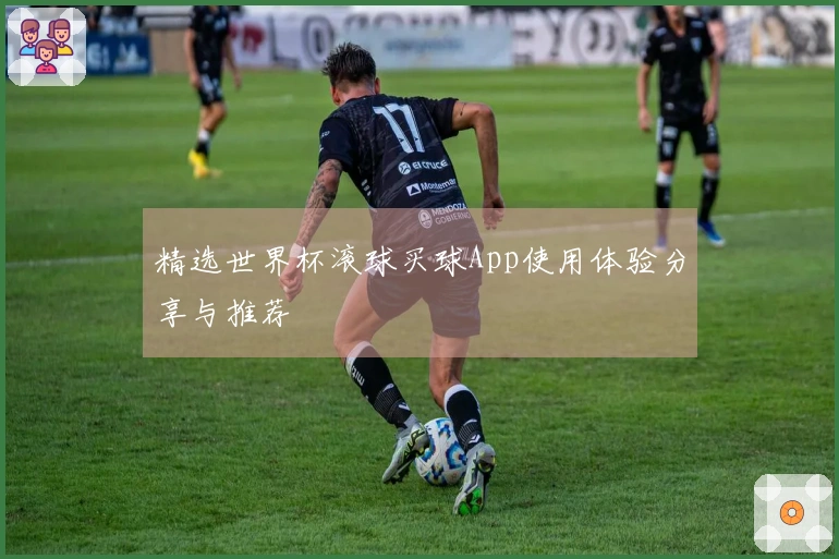 精选世界杯滚球买球App使用体验分享与推荐