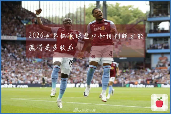 2026世界杯滚球盘口如何判断才能赢得更多收益