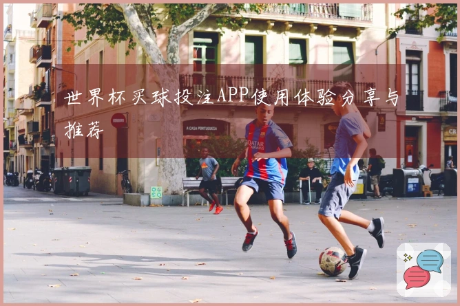 世界杯买球投注APP使用体验分享与推荐