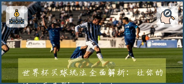 世界杯买球玩法全面解析：让你的投注更具 Winning 机会