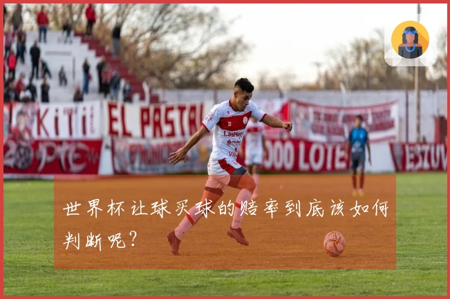 世界杯让球买球的赔率到底该如何判断呢？