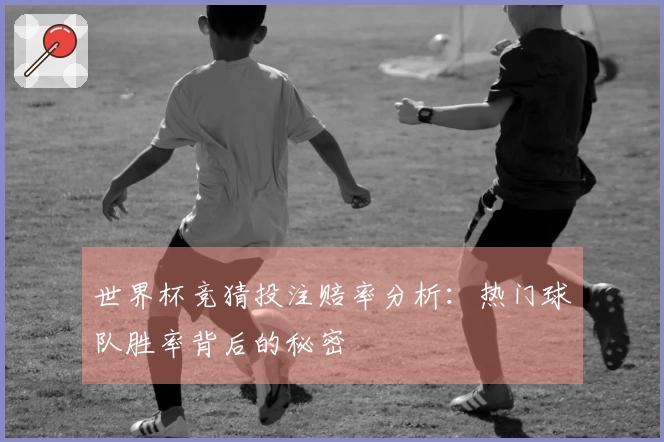 世界杯竞猜投注赔率分析：热门球队胜率背后的秘密