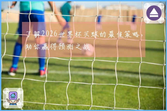 了解2026世界杯买球的最佳策略，助你赢得预测之战