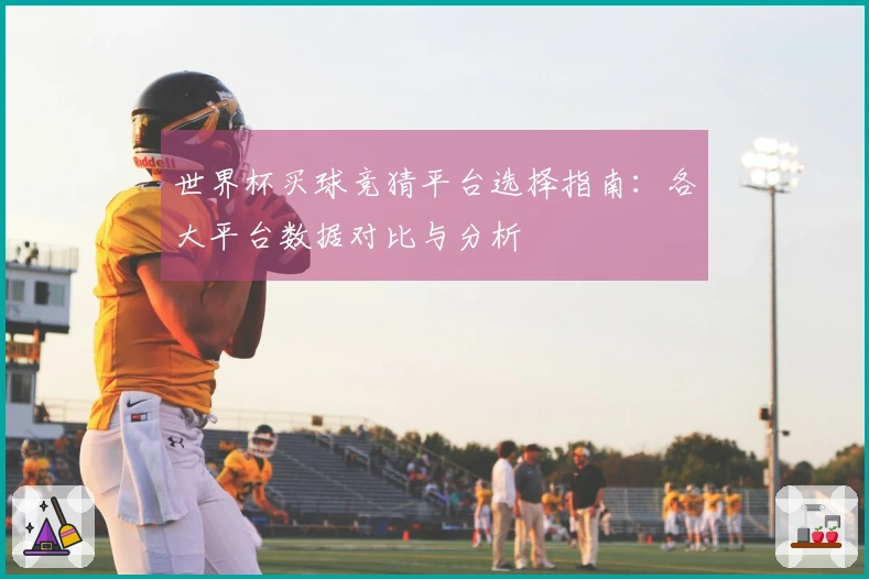 世界杯买球竞猜平台选择指南：各大平台数据对比与分析