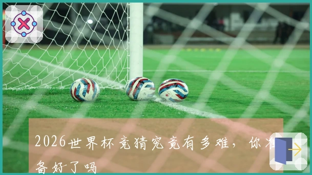 2026世界杯竞猜究竟有多难，你准备好了吗