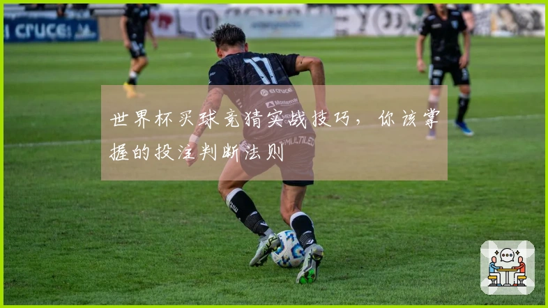世界杯买球竞猜实战技巧，你该掌握的投注判断法则