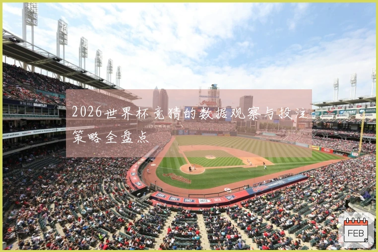 2026世界杯竞猜的数据观察与投注策略全盘点