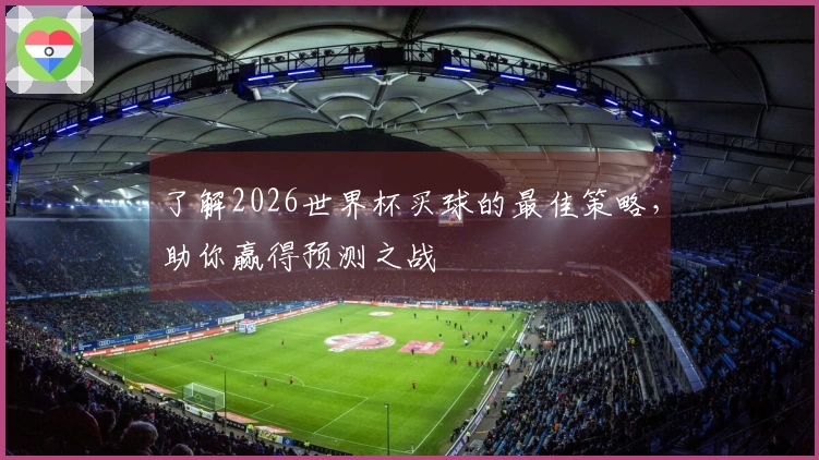 了解2026世界杯买球的最佳策略，助你赢得预测之战