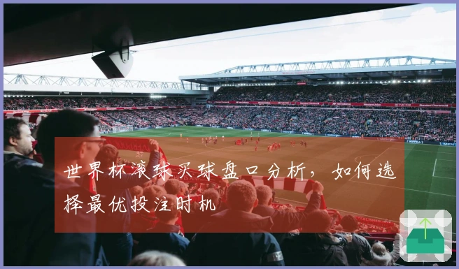 世界杯滚球买球盘口分析，如何选择最优投注时机