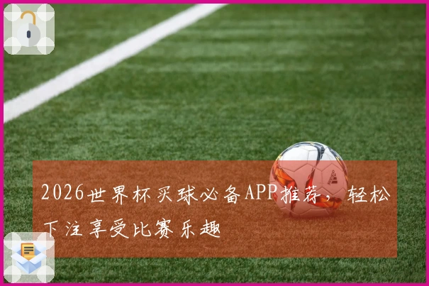 2026世界杯买球必备APP推荐，轻松下注享受比赛乐趣