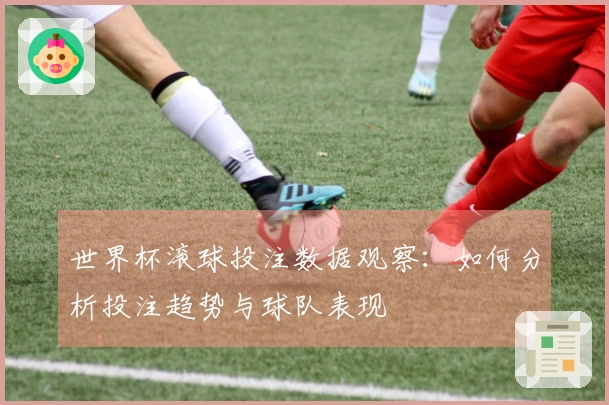 世界杯滚球投注数据观察：如何分析投注趋势与球队表现