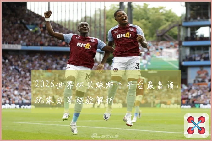 2026世界杯买球哪个平台最靠谱，玩家分享经验解析