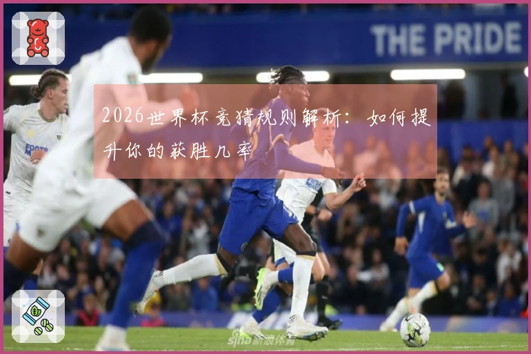 2026世界杯竞猜规则解析：如何提升你的获胜几率